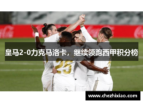 皇马2-0力克马洛卡，继续领跑西甲积分榜